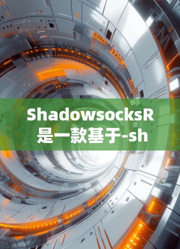 ShadowsocksR 是一款基于-shadowsocks协议的高效 VPN 应用，旨在为用户提供更高效、更安全的网络连接。以下是使用 ShadowsocksR 的基本方法