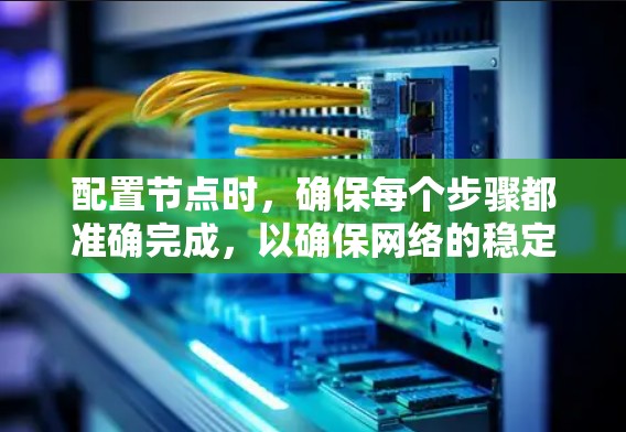 配置节点时，确保每个步骤都准确完成，以确保网络的稳定性和安全性。以下是详细的节点配置指南