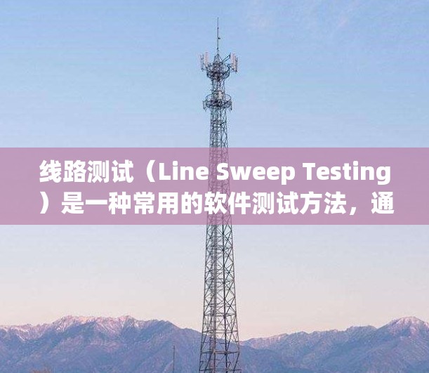 线路测试(Line Sweep Testing)是一种常用的软件测试方法,通常用于验证系统或组件在特定条件下的行为。以下是线路测试的详细步骤和大纲 线路测试(Line Sweep Testing)是一种常用的软件测试方法,通常用于验证系统或组件在特定条件下的行为。以下是线路测试的详细步骤和大纲