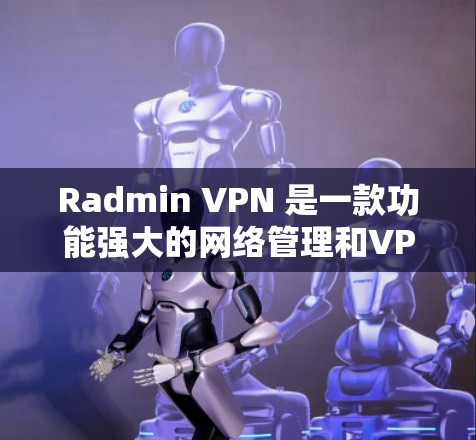 Radmin VPN 是一款功能强大的网络管理和VPN服务工具,适用于 IT 管理人员和普通用户。以下是关于 Radmin VPN 电脑版的详细说明 Radmin VPN 是一款功能强大的网络管理和VPN服务工具,适用于 IT 管理人员和普通用户。以下是关于 Radmin VPN 电脑版的详细说明
