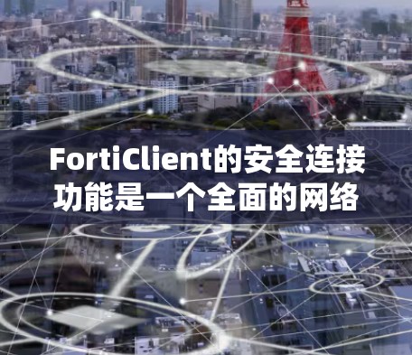 FortiClient的安全连接功能是一个全面的网络安全模块，旨在确保数据传输和设备管理的安全性。以下是该功能的详细分解