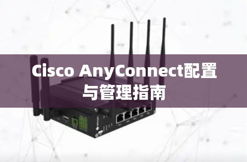 Cisco AnyConnect配置与管理指南 Cisco AnyConnect配置与管理指南