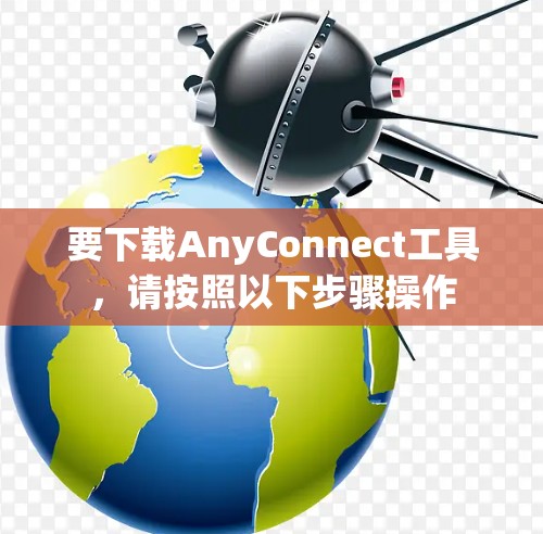 要下载AnyConnect工具，请按照以下步骤操作