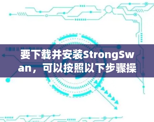 要下载并安装StrongSwan,可以按照以下步骤操作 要下载并安装StrongSwan,可以按照以下步骤操作