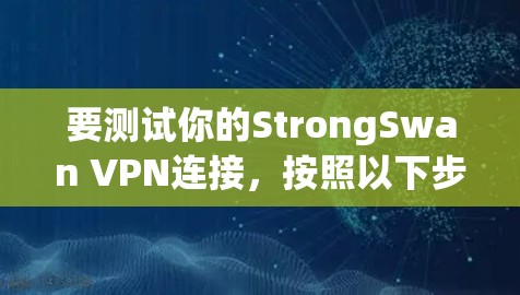 要测试你的StrongSwan VPN连接，按照以下步骤操作