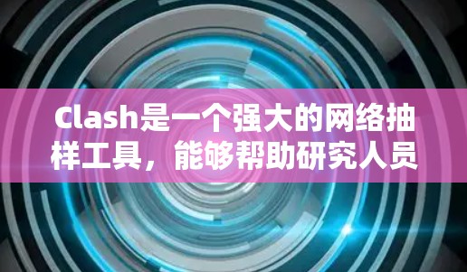 Clash是一个强大的网络抽样工具，能够帮助研究人员快速获取大量高质量的网络数据。以下是关于Clash配置生成工具的详细指南，分步骤说明如何使用这些工具创建和管理Clash项目