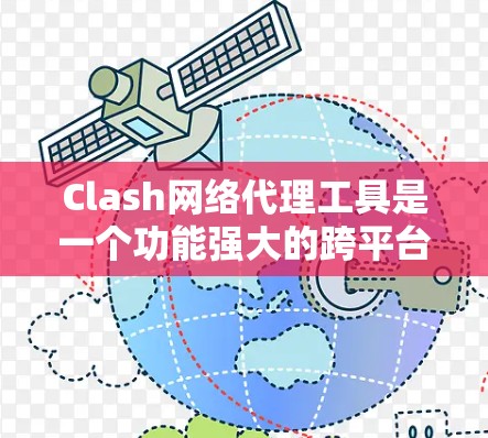 Clash网络代理工具是一个功能强大的跨平台网络代理工具，适用于网络代理、防火墙和路由等多种场景。以下是Clash的详细介绍和总结
