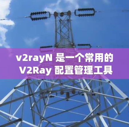 v2rayN 是一个常用的 V2Ray 配置管理工具,用户可以通过它来管理 V2Ray 的配置文件。以下是关于如何使用 v2rayN 配置文件管理的一些步骤和建议 v2rayN 是一个常用的 V2Ray 配置管理工具,用户可以通过它来管理 V2Ray 的配置文件。以下是关于如何使用 v2rayN 配置文件管理的一些步骤和建议