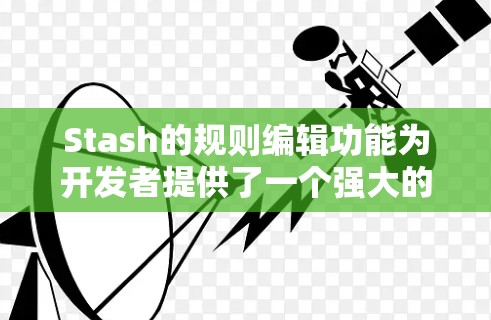 Stash的规则编辑功能为开发者提供了一个强大的工具来自动化代码片段的管理。以下是详细的步骤指南，帮助您理解并有效使用规则编辑功能