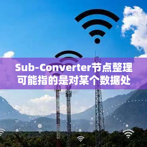 Sub-Converter节点整理可能指的是对某个数据处理或转换节点进行优化、升级或维护的过程。具体操作步骤和内容可能因实际场景和需求而有所不同，但通常可以包括以下几个方面