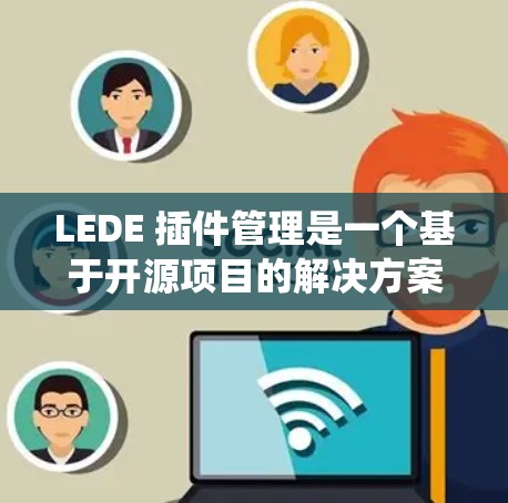 LEDE 插件管理是一个基于开源项目的解决方案，用于简化和统一多种应用程序的配置和管理。以下是关于 LEDE 插件管理的详细指南