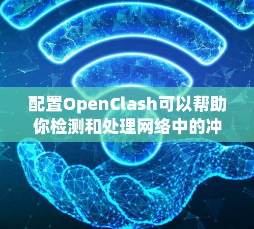 配置OpenClash可以帮助你检测和处理网络中的冲突问题。以下是详细的步骤指南