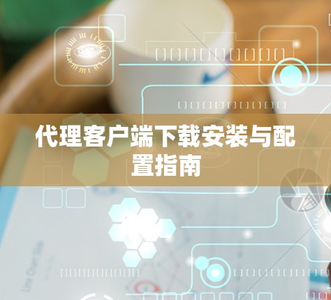 代理客户端下载安装与配置指南