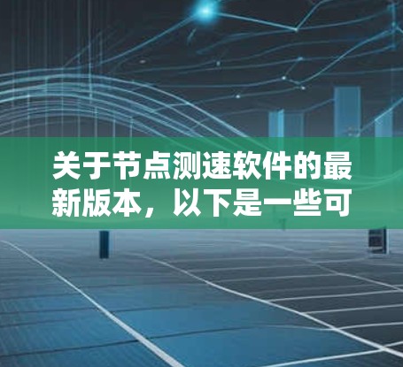 关于节点测速软件的最新版本，以下是一些可能的建议和信息