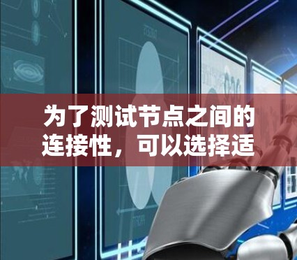 为了测试节点之间的连接性，可以选择适合的工具来满足不同的需求。以下是根据需求分类的工具建议