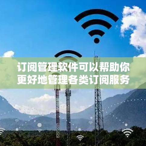 订阅管理软件可以帮助你更好地管理各类订阅服务，例如新闻、课程、软件或其他服务的自动续订。以下是一些最新版本的订阅管理软件和工具