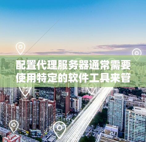 配置代理服务器通常需要使用特定的软件工具来管理和控制网络流量。以下是一些常用的代理服务器配置软件和工具 配置代理服务器通常需要使用特定的软件工具来管理和控制网络流量。以下是一些常用的代理服务器配置软件和工具