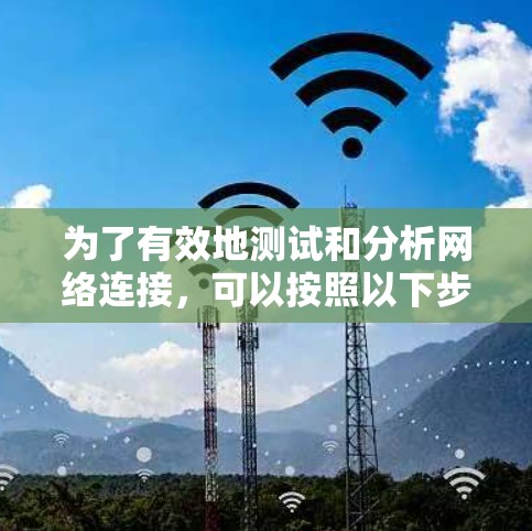 为了有效地测试和分析网络连接,可以按照以下步骤选择合适的工具进行操作 为了有效地测试和分析网络连接,可以按照以下步骤选择合适的工具进行操作