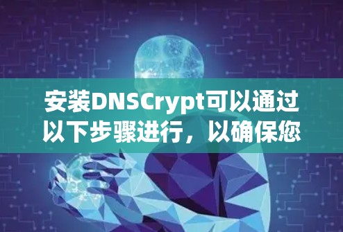 安装DNSCrypt可以通过以下步骤进行,以确保您的网络数据传输更加安全。以下是详细的安装指南 安装DNSCrypt可以通过以下步骤进行,以确保您的网络数据传输更加安全。以下是详细的安装指南