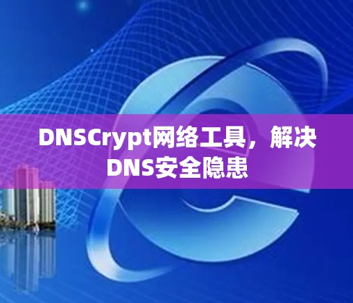 DNSCrypt网络工具，解决DNS安全隐患