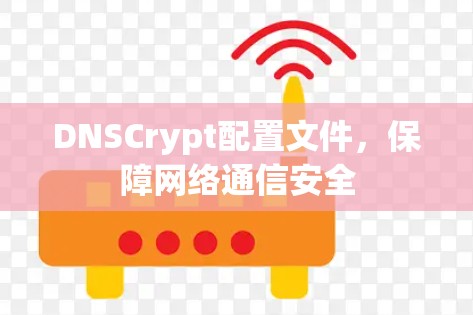 DNSCrypt配置文件,保障网络通信安全 DNSCrypt配置文件,保障网络通信安全