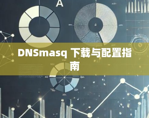DNSmasq 下载与配置指南 DNSmasq 下载与配置指南