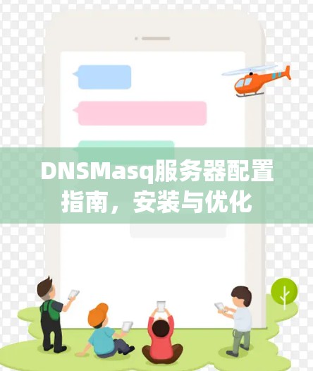 DNSMasq服务器配置指南,安装与优化 DNSMasq服务器配置指南,安装与优化