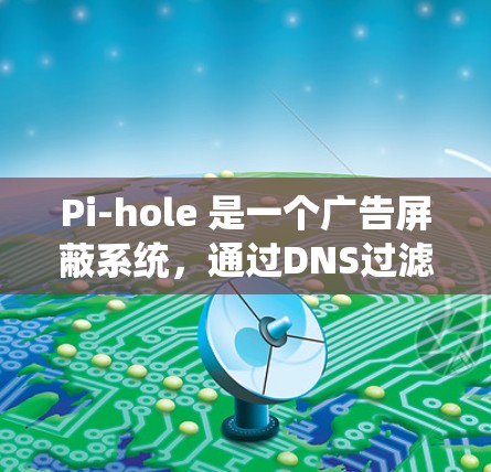 Pi-hole 是一个广告屏蔽系统,通过DNS过滤技术来阻止广告请求。以下是关于Pi-hole的详细介绍 Pi-hole 是一个广告屏蔽系统,通过DNS过滤技术来阻止广告请求。以下是关于Pi-hole的详细介绍