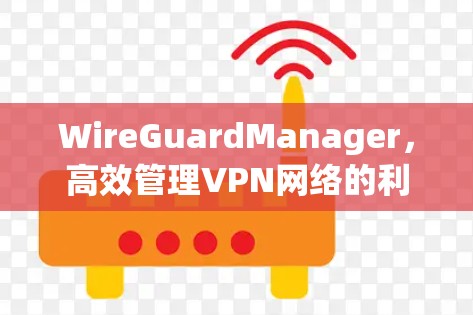 WireGuardManager，高效管理VPN网络的利器