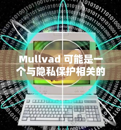 Mullvad 可能是一个与隐私保护相关的软件或服务。为确保您能够顺利下载,请按照以下步骤操作 Mullvad 可能是一个与隐私保护相关的软件或服务。为确保您能够顺利下载,请按照以下步骤操作