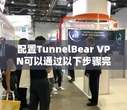配置TunnelBear VPN可以通过以下步骤完成,确保您能够顺利进行 配置TunnelBear VPN可以通过以下步骤完成,确保您能够顺利进行