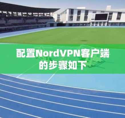 配置NordVPN客户端的步骤如下 配置NordVPN客户端的步骤如下