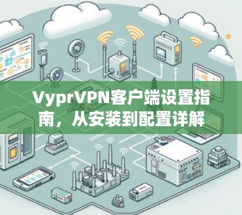VyprVPN客户端设置指南,从安装到配置详解 VyprVPN客户端设置指南,从安装到配置详解