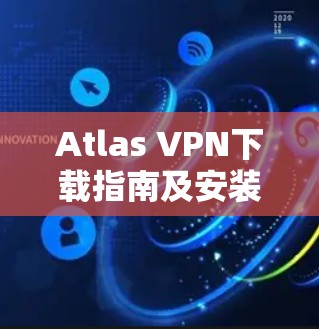 Atlas VPN下载指南及安装步骤 Atlas VPN下载指南及安装步骤