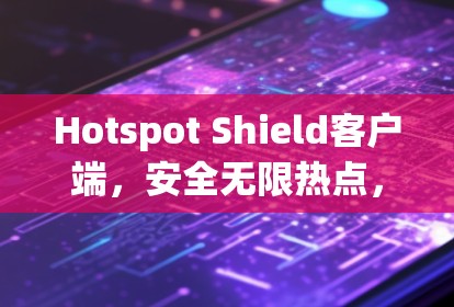 Hotspot Shield客户端,安全无限热点,畅享网络自由 Hotspot Shield客户端,安全无限热点,畅享网络自由