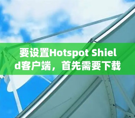要设置Hotspot Shield客户端,首先需要下载并安装客户端。以下是设置客户端的步骤 要设置Hotspot Shield客户端,首先需要下载并安装客户端。以下是设置客户端的步骤
