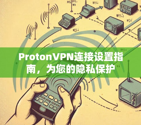 ProtonVPN连接设置指南,为您的隐私保护 ProtonVPN连接设置指南,为您的隐私保护