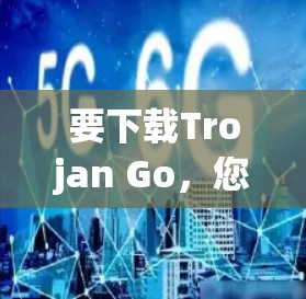 要下载Trojan Go,您可以按照以下步骤操作 要下载Trojan Go,您可以按照以下步骤操作