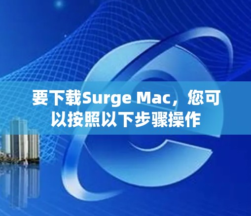要下载Surge Mac，您可以按照以下步骤操作