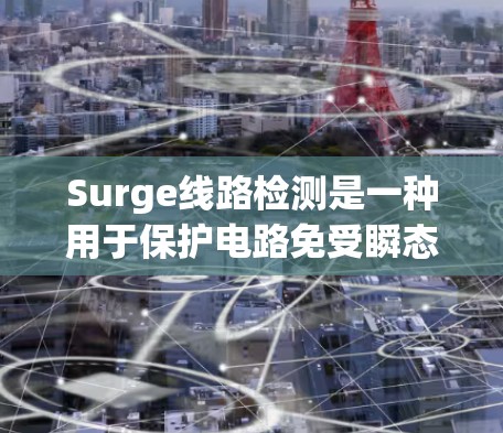 Surge线路检测是一种用于保护电路免受瞬态过压或过流损害的技术,广泛应用于电源、电机控制等场景。以下是对Surge线路检测的详细总结 Surge线路检测是一种用于保护电路免受瞬态过压或过流损害的技术,广泛应用于电源、电机控制等场景。以下是对Surge线路检测的详细总结