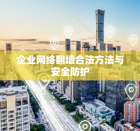 企业网络翻墙合法方法与安全防护 企业网络翻墙合法方法与安全防护