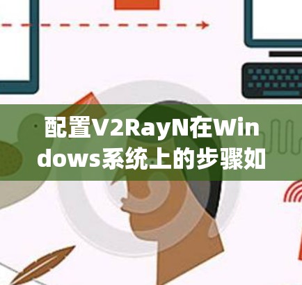 配置V2RayN在Windows系统上的步骤如下 配置V2RayN在Windows系统上的步骤如下