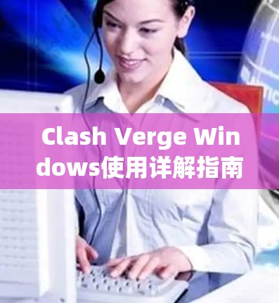 Clash Verge Windows使用详解指南 Clash Verge Windows使用详解指南