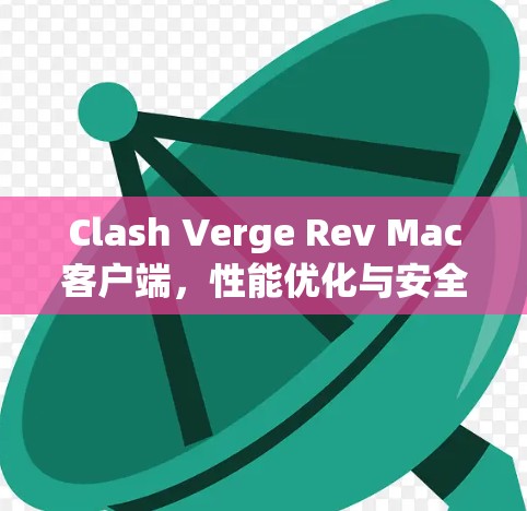 Clash Verge Rev Mac客户端,性能优化与安全防护的全新解决方案 Clash Verge Rev Mac客户端,性能优化与安全防护的全新解决方案
