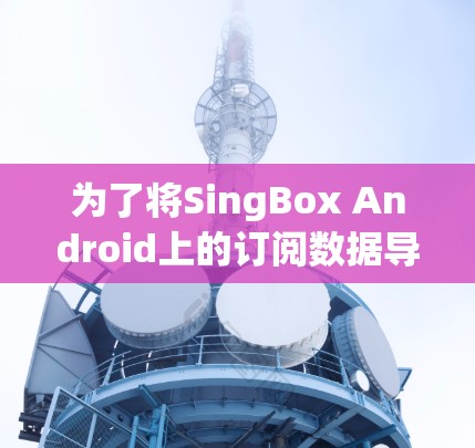 为了将SingBox Android上的订阅数据导入到电脑上，可以按照以下步骤操作
