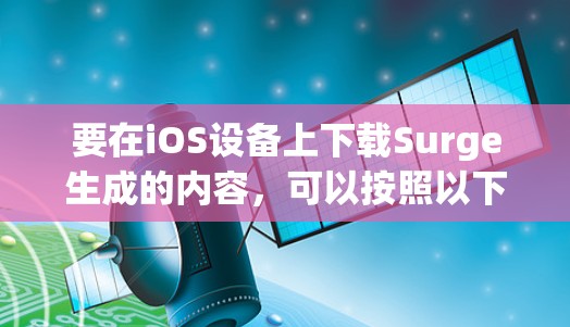 要在iOS设备上下载Surge生成的内容,可以按照以下步骤进行 要在iOS设备上下载Surge生成的内容,可以按照以下步骤进行