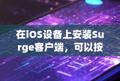 在iOS设备上安装Surge客户端,可以按照以下步骤进行 在iOS设备上安装Surge客户端,可以按照以下步骤进行