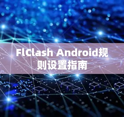 FlClash Android规则设置指南 FlClash Android规则设置指南