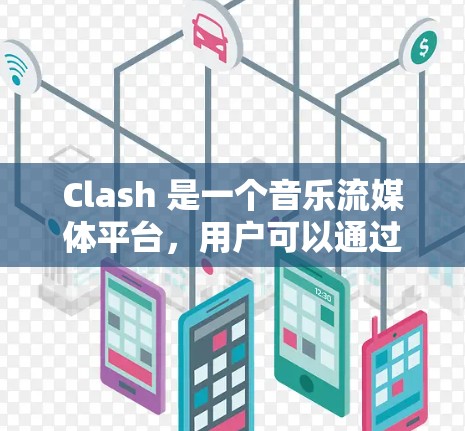 Clash 是一个音乐流媒体平台，用户可以通过订阅获取高品质音乐内容。订阅更新通常包括获取新的音乐、专辑或会员福利。以下是关于 Clash 订阅更新的步骤和注意事项