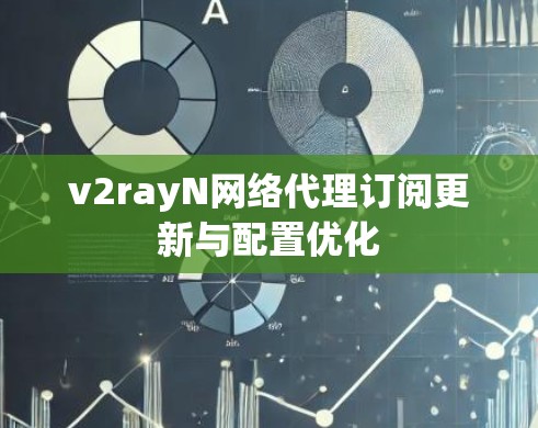 v2rayN网络代理订阅更新与配置优化 v2rayN网络代理订阅更新与配置优化